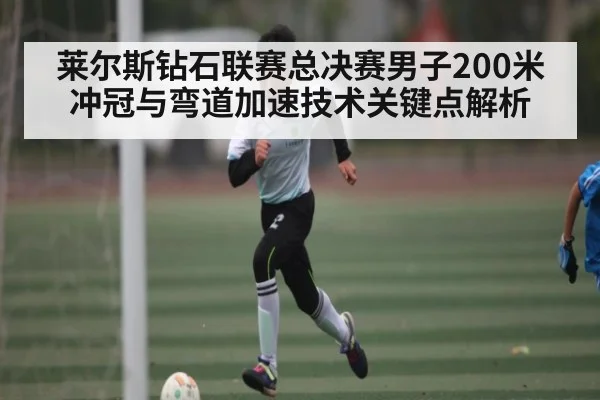 莱尔斯钻石联赛总决赛男子200米冲冠与弯道加速技术关键点解析 | kaiyun