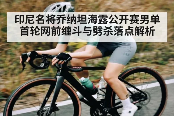 印尼名将乔纳坦海露公开赛男单首轮网前缠斗与劈杀落点解析 | kaiyun