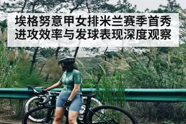 埃格努意甲女排米兰赛季首秀进攻效率与发球表现深度观察 | kaiyun