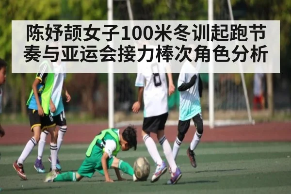 陈妤颉女子100米冬训起跑节奏与亚运会接力棒次角色分析